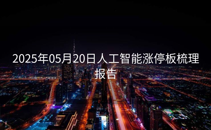 2025年05月20日人工智能涨停板梳理报告