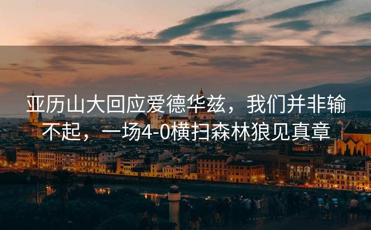 亚历山大回应爱德华兹，我们并非输不起，一场4-0横扫森林狼见真章