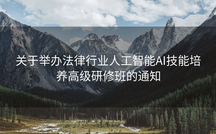关于举办法律行业人工智能AI技能培养高级研修班的通知