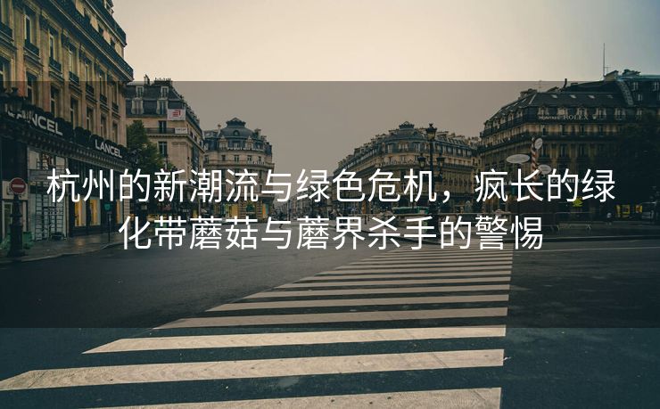 杭州的新潮流与绿色危机，疯长的绿化带蘑菇与蘑界杀手的警惕