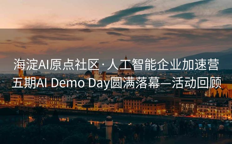 海淀AI原点社区·人工智能企业加速营五期AI Demo Day圆满落幕—活动回顾