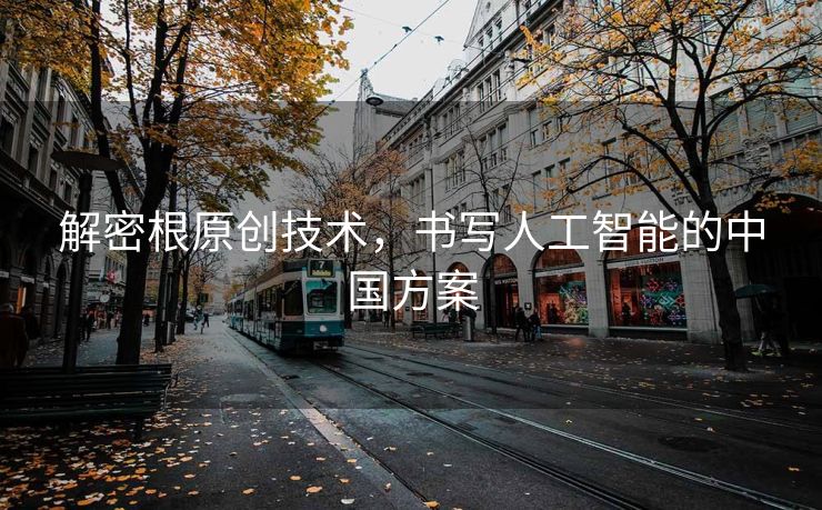 解密根原创技术，书写人工智能的中国方案