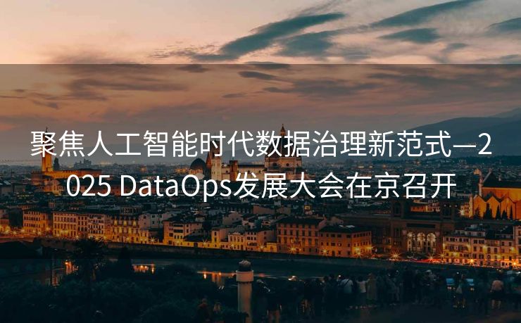 聚焦人工智能时代数据治理新范式—2025 DataOps发展大会在京召开