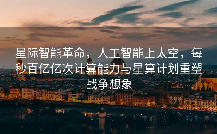 星际智能革命，人工智能上太空，每秒百亿亿次计算能力与星算计划重塑战争想象