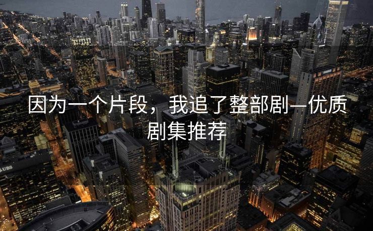 因为一个片段，我追了整部剧—优质剧集推荐