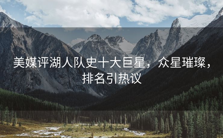 美媒评湖人队史十大巨星，众星璀璨，排名引热议