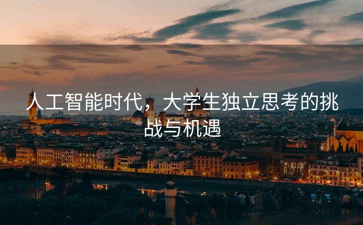 人工智能时代，大学生独立思考的挑战与机遇