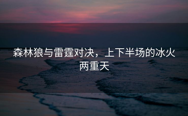 森林狼与雷霆对决，上下半场的冰火两重天