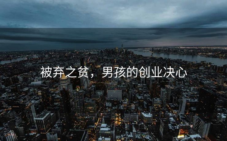 被弃之贫，男孩的创业决心