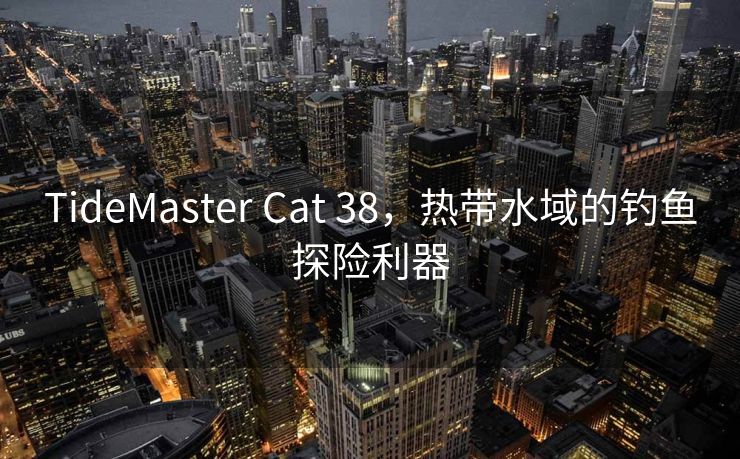 TideMaster Cat 38，热带水域的钓鱼探险利器