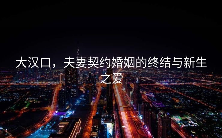 大汉口，夫妻契约婚姻的终结与新生之爱