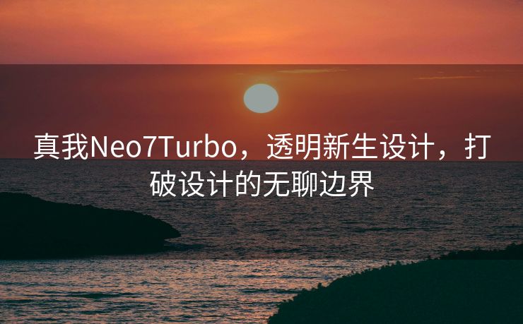 真我Neo7Turbo，透明新生设计，打破设计的无聊边界