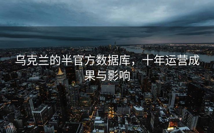 乌克兰的半官方数据库，十年运营成果与影响