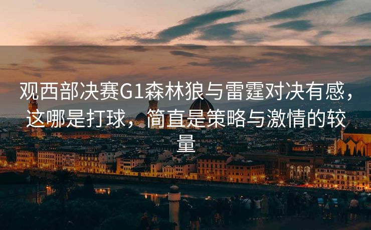 观西部决赛G1森林狼与雷霆对决有感，这哪是打球，简直是策略与激情的较量