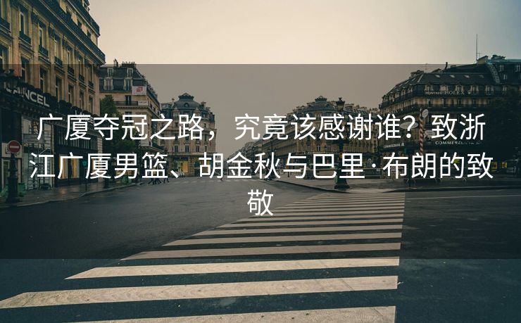 广厦夺冠之路，究竟该感谢谁？致浙江广厦男篮、胡金秋与巴里·布朗的致敬