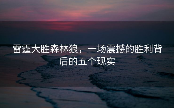 雷霆大胜森林狼，一场震撼的胜利背后的五个现实