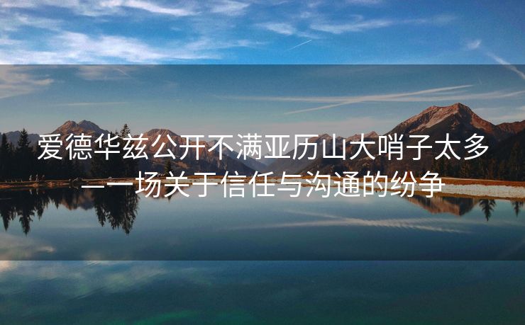 爱德华兹公开不满亚历山大哨子太多—一场关于信任与沟通的纷争