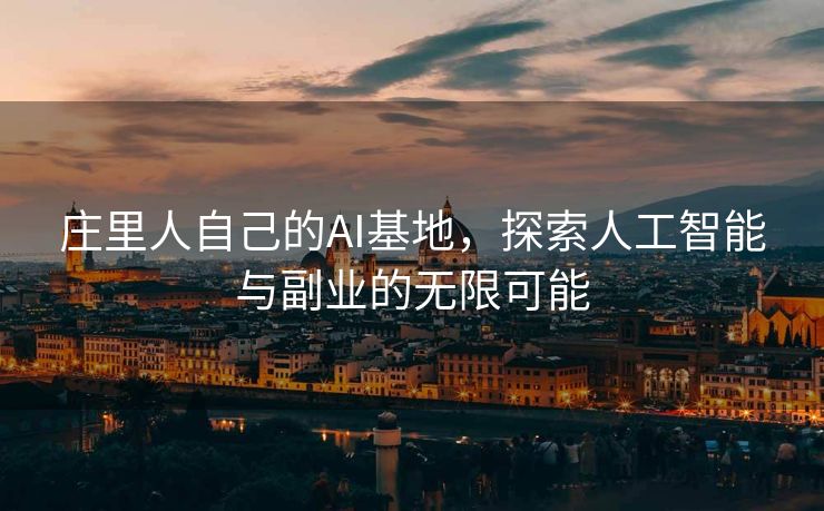 庄里人自己的AI基地，探索人工智能与副业的无限可能