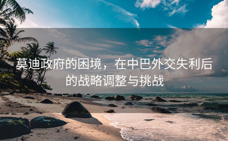 莫迪政府的困境，在中巴外交失利后的战略调整与挑战