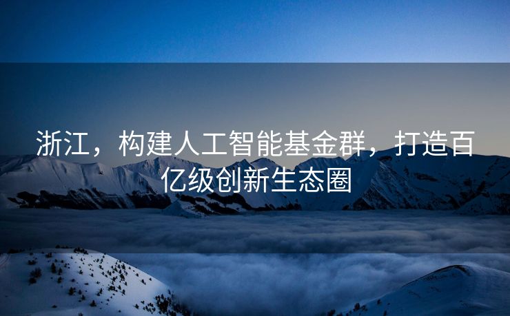 浙江，构建人工智能基金群，打造百亿级创新生态圈