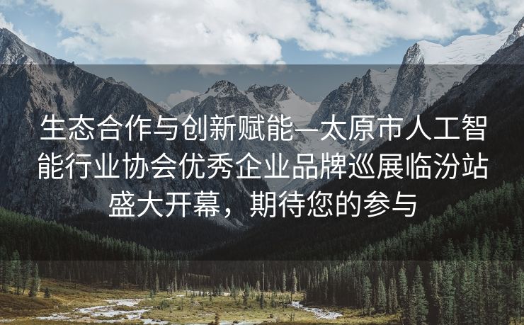生态合作与创新赋能—太原市人工智能行业协会优秀企业品牌巡展临汾站盛大开幕，期待您的参与