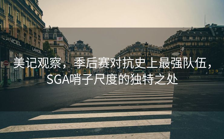 美记观察，季后赛对抗史上最强队伍，SGA哨子尺度的独特之处