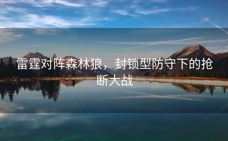 雷霆对阵森林狼，封锁型防守下的抢断大战