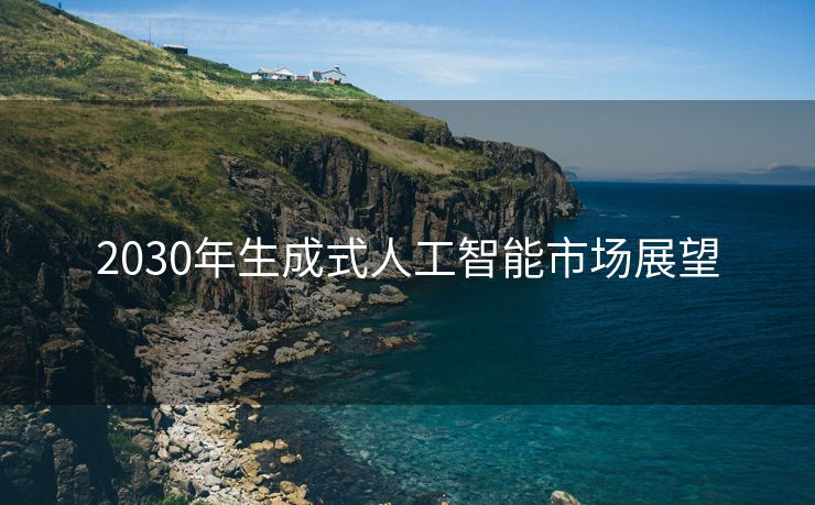 2030年生成式人工智能市场展望