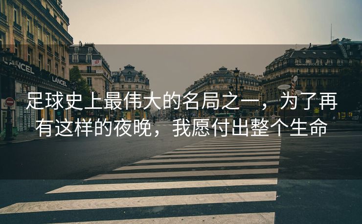 足球史上最伟大的名局之一，为了再有这样的夜晚，我愿付出整个生命