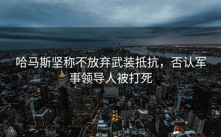哈马斯坚称不放弃武装抵抗，否认军事领导人被打死