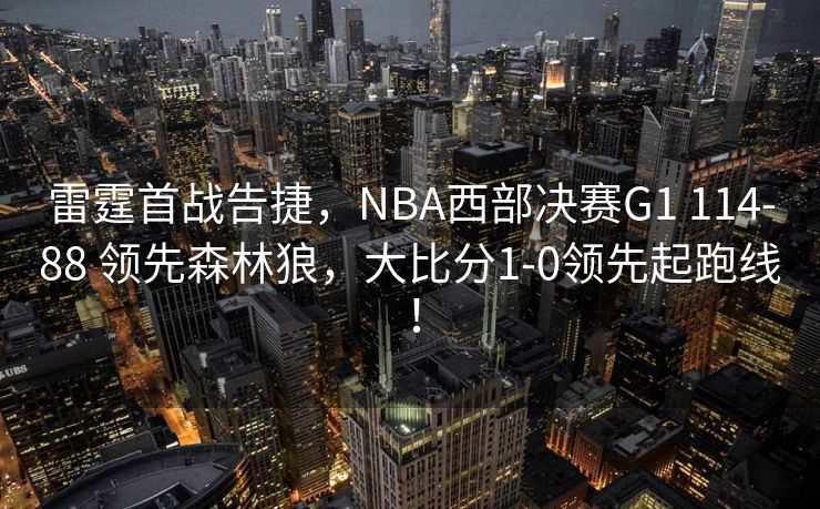 雷霆首战告捷，NBA西部决赛G1 114-88 领先森林狼，大比分1-0领先起跑线！