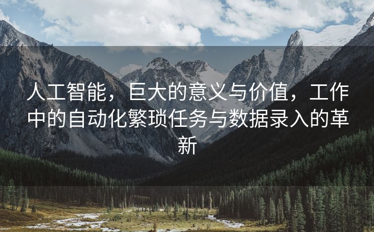 人工智能，巨大的意义与价值，工作中的自动化繁琐任务与数据录入的革新