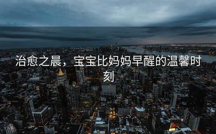 治愈之晨，宝宝比妈妈早醒的温馨时刻