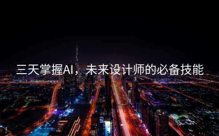 三天掌握AI，未来设计师的必备技能