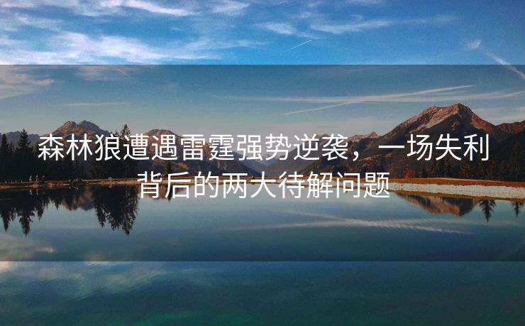 森林狼遭遇雷霆强势逆袭，一场失利背后的两大待解问题