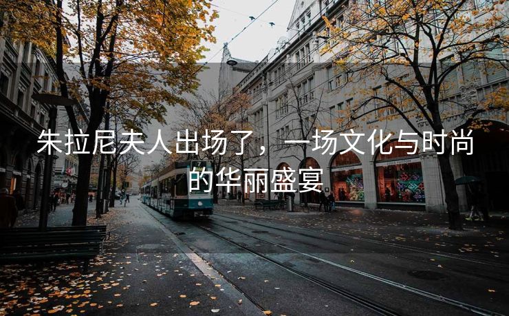 朱拉尼夫人出场了，一场文化与时尚的华丽盛宴