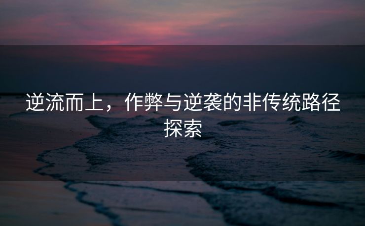 逆流而上，作弊与逆袭的非传统路径探索