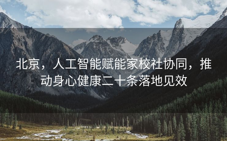 北京，人工智能赋能家校社协同，推动身心健康二十条落地见效