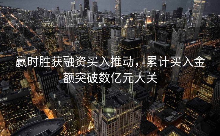 赢时胜获融资买入推动，累计买入金额突破数亿元大关