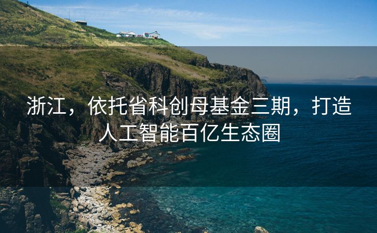 浙江，依托省科创母基金三期，打造人工智能百亿生态圈