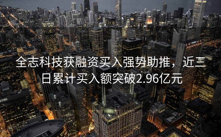 全志科技获融资买入强势助推，近三日累计买入额突破2.96亿元