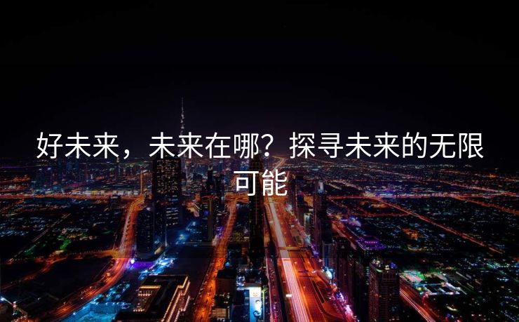 好未来，未来在哪？探寻未来的无限可能