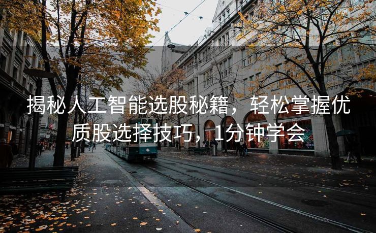 揭秘人工智能选股秘籍，轻松掌握优质股选择技巧，1分钟学会