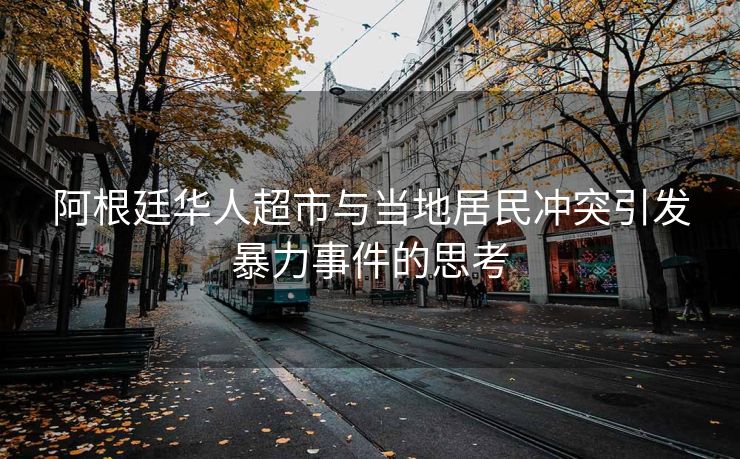阿根廷华人超市与当地居民冲突引发暴力事件的思考