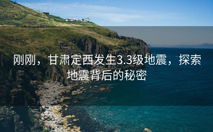 刚刚，甘肃定西发生3.3级地震，探索地震背后的秘密