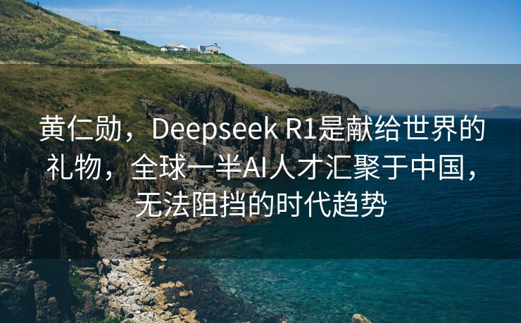 黄仁勋，Deepseek R1是献给世界的礼物，全球一半AI人才汇聚于中国，无法阻挡的时代趋势