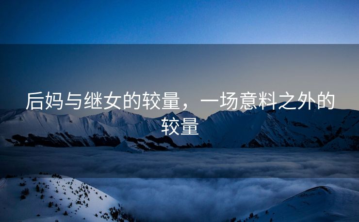 后妈与继女的较量，一场意料之外的较量