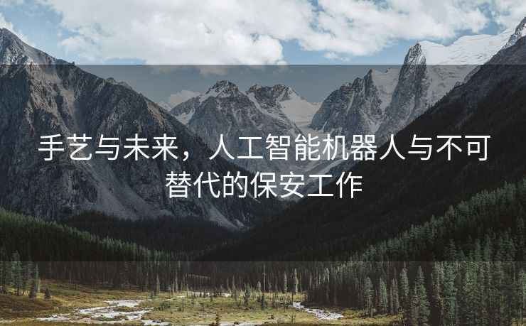 手艺与未来，人工智能机器人与不可替代的保安工作