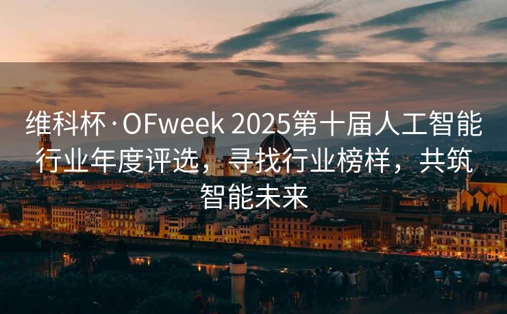 维科杯·OFweek 2025第十届人工智能行业年度评选，寻找行业榜样，共筑智能未来