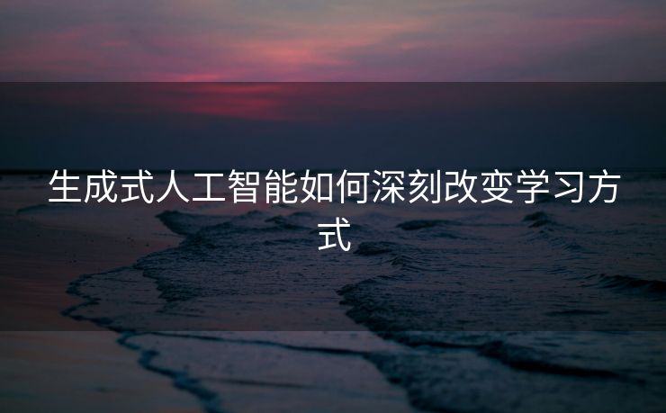 生成式人工智能如何深刻改变学习方式
